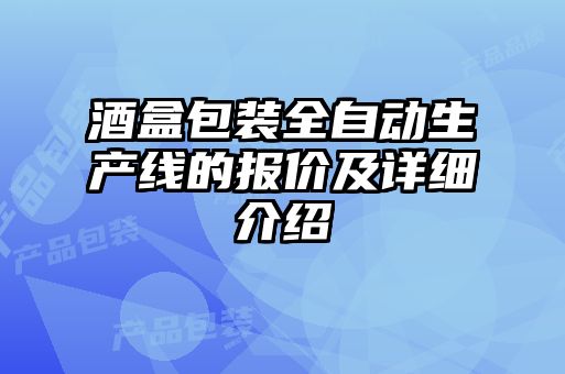 酒盒包装全自动生产线的报价及详细介绍