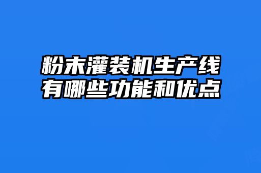 粉末灌装机生产线有哪些功能和优点