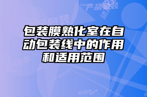 包装膜熟化室在自动包装线中的作用和适用范围