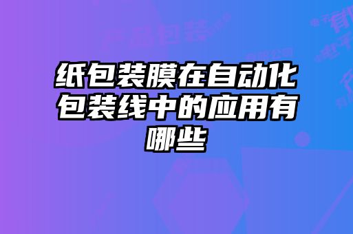 纸包装膜在自动化包装线中的应用有哪些