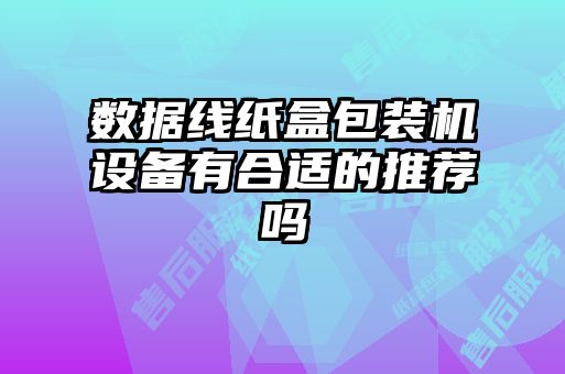 数据线纸盒包装机设备有合适的推荐吗