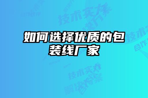 如何选择优质的包装线厂家