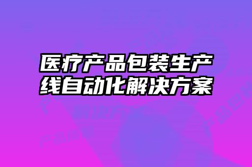 医疗产品包装生产线自动化解决方案