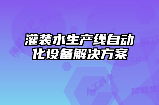 灌装水生产线自动化设备解决方案