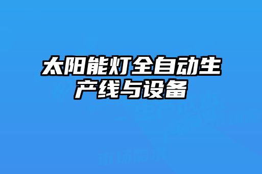 太阳能灯全自动生产线与设备