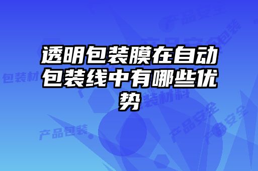 透明包装膜在自动包装线中有哪些优势