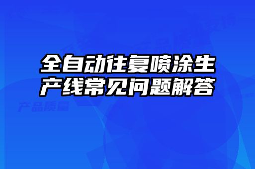 全自动往复喷涂生产线常见问题解答