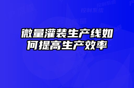 微量灌装生产线如何提高生产效率