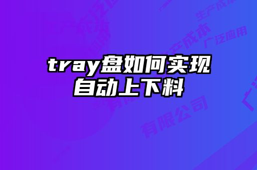 tray盘如何实现自动上下料