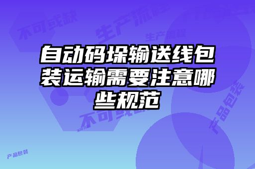 自动码垛输送线包装运输需要注意哪些规范