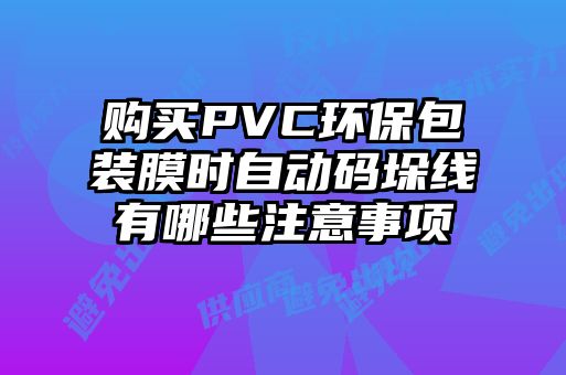 购买PVC环保包装膜时自动码垛线有哪些注意事项