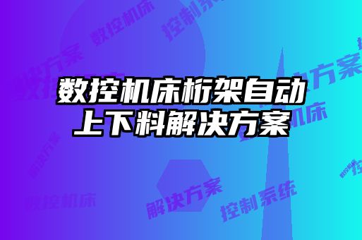 数控机床桁架自动上下料解决方案