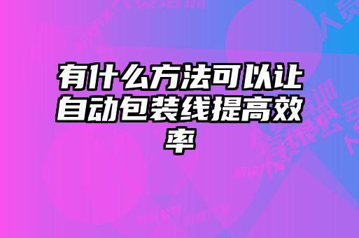 有什么方法可以让自动包装线提高效率