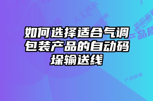 如何选择适合气调包装产品的自动码垛输送线