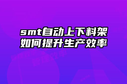 smt自动上下料架如何提升生产效率