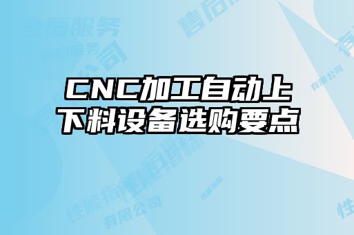 CNC加工自动上下料设备选购要点