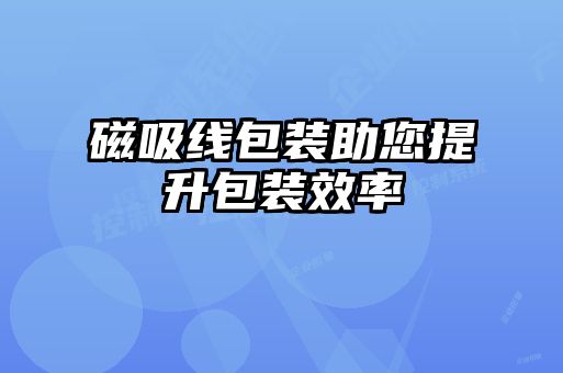 磁吸线包装助您提升包装效率