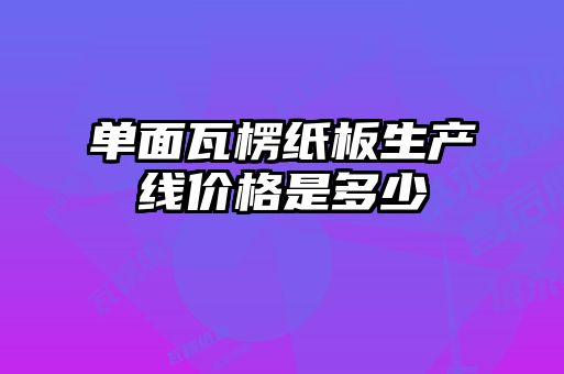 单面瓦楞纸板生产线价格是多少