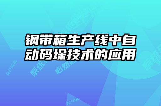 钢带箱生产线中自动码垛技术的应用