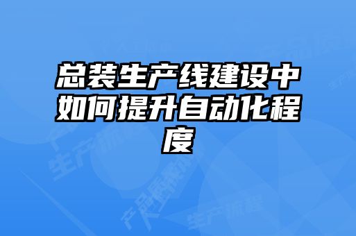总装生产线建设中如何提升自动化程度