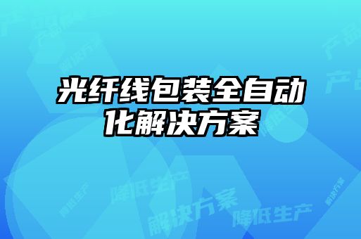 光纤线包装全自动化解决方案