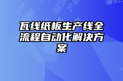 瓦线纸板生产线全流程自动化解决方案