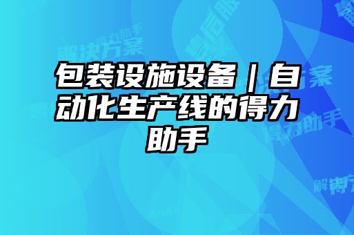 包装设施设备｜自动化生产线的得力助手