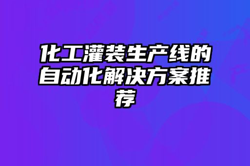 化工灌装生产线的自动化解决方案推荐