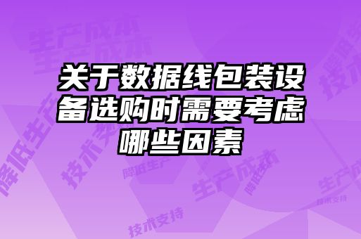 关于数据线包装设备选购时需要考虑哪些因素