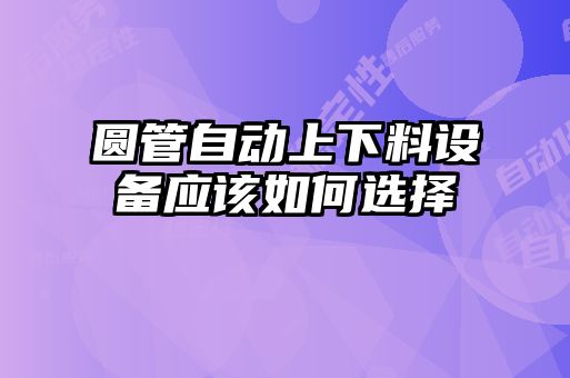 圆管自动上下料设备应该如何选择