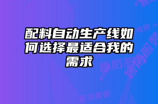 配料自动生产线如何选择最适合我的需求