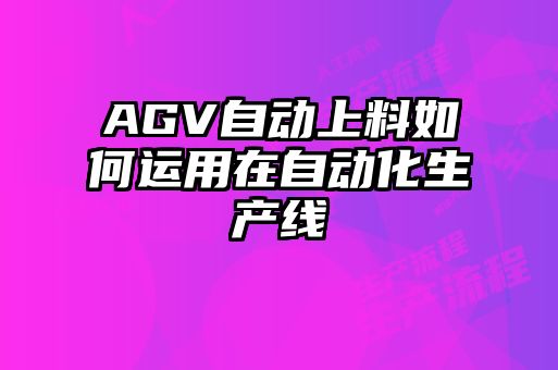 AGV自动上料如何运用在自动化生产线