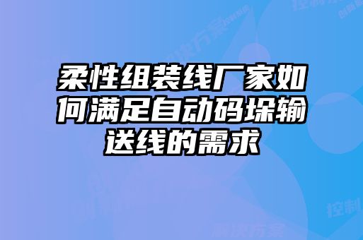 柔性组装线厂家如何满足自动码垛输送线的需求