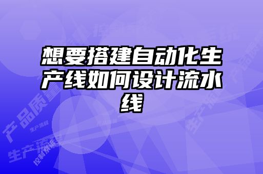 想要搭建自动化生产线如何设计流水线