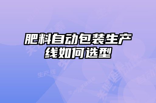 肥料自动包装生产线如何选型