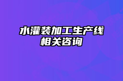 水灌装加工生产线相关咨询