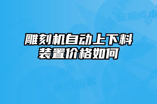 雕刻机自动上下料装置价格如何