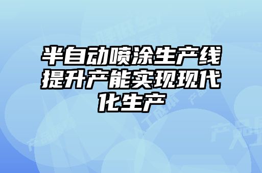 半自动喷涂生产线提升产能实现现代化生产