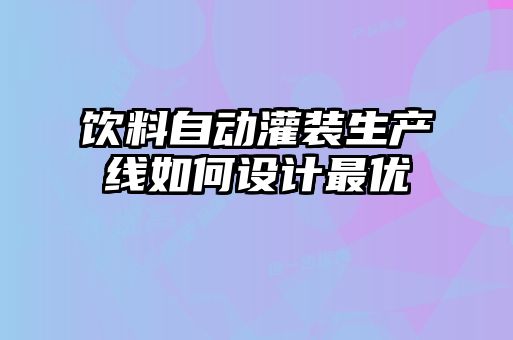 饮料自动灌装生产线如何设计最优