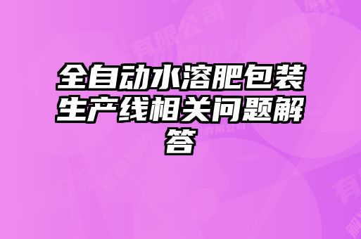 全自动水溶肥包装生产线相关问题解答