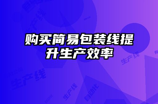 购买简易包装线提升生产效率