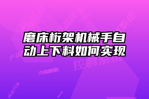 磨床桁架机械手自动上下料如何实现