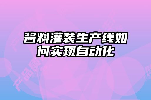 酱料灌装生产线如何实现自动化