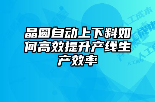 晶圆自动上下料如何高效提升产线生产效率