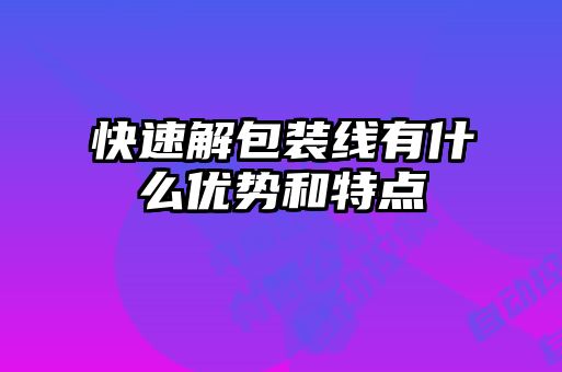 快速解包装线有什么优势和特点