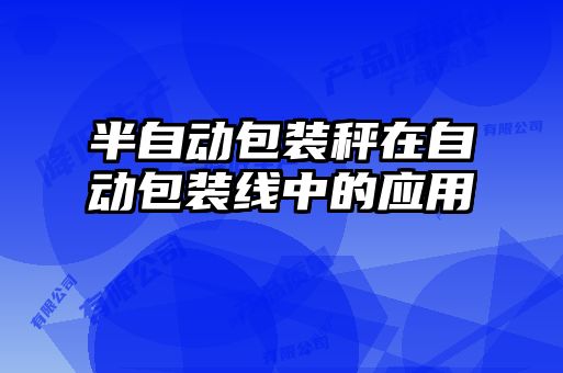 半自动包装秤在自动包装线中的应用