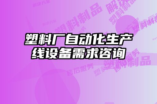 塑料厂自动化生产线设备需求咨询