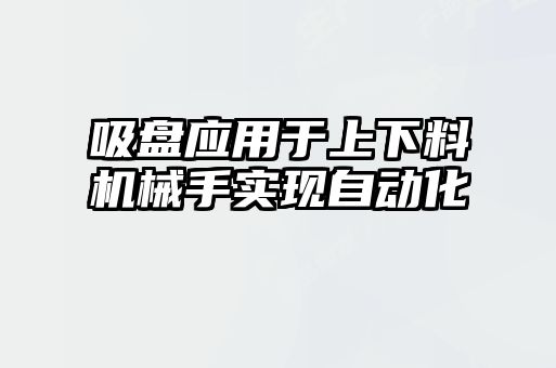 吸盘应用于上下料机械手实现自动化