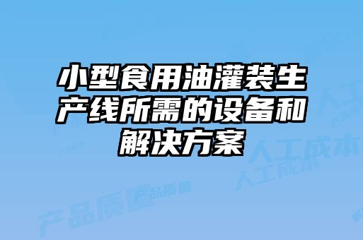 小型食用油灌装生产线所需的设备和解决方案