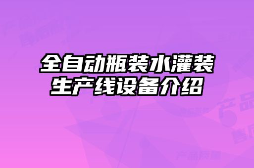 全自动瓶装水灌装生产线设备介绍